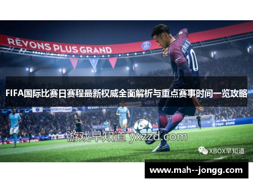 FIFA国际比赛日赛程最新权威全面解析与重点赛事时间一览攻略