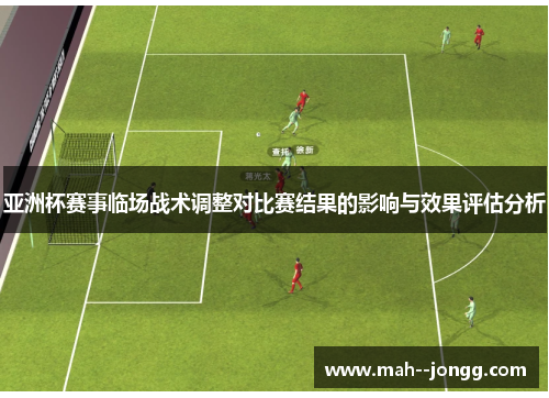 亚洲杯赛事临场战术调整对比赛结果的影响与效果评估分析