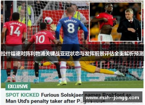 拉什福德对阵利物浦关键战亚冠状态与发挥前景评估全面解析预测
