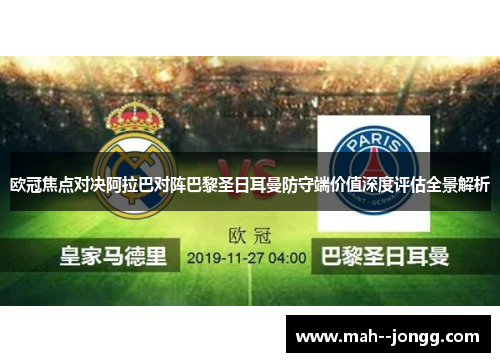 欧冠焦点对决阿拉巴对阵巴黎圣日耳曼防守端价值深度评估全景解析