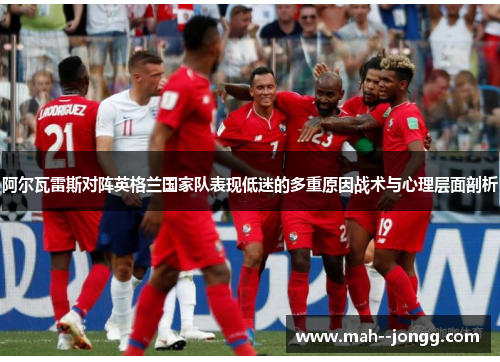 阿尔瓦雷斯对阵英格兰国家队表现低迷的多重原因战术与心理层面剖析