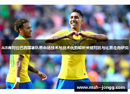 从B席对位巴西国家队看中场技术与战术优势解析关键对抗与比赛走向研究