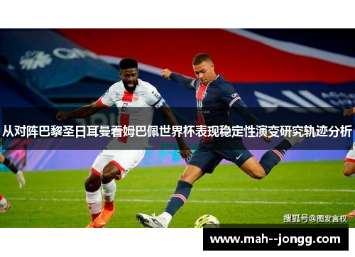从对阵巴黎圣日耳曼看姆巴佩世界杯表现稳定性演变研究轨迹分析