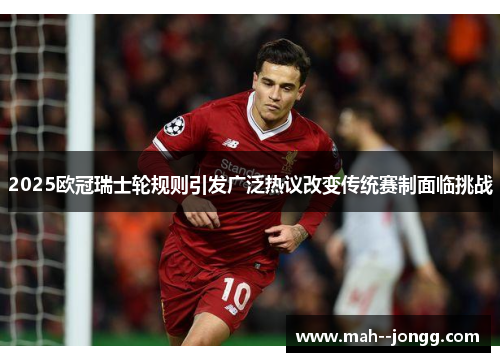 2025欧冠瑞士轮规则引发广泛热议改变传统赛制面临挑战