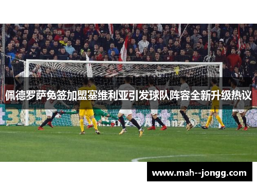 佩德罗萨免签加盟塞维利亚引发球队阵容全新升级热议