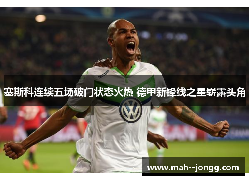 塞斯科连续五场破门状态火热 德甲新锋线之星崭露头角