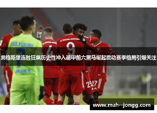 奥格斯堡连胜狂飙历史性冲入德甲前六黑马崛起震动赛季格局引爆关注