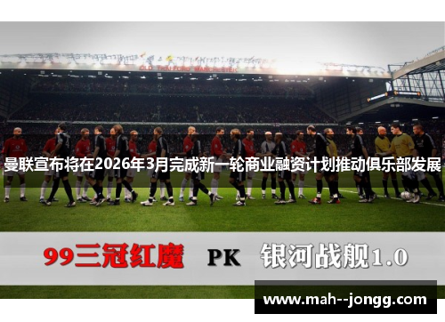 曼联宣布将在2026年3月完成新一轮商业融资计划推动俱乐部发展