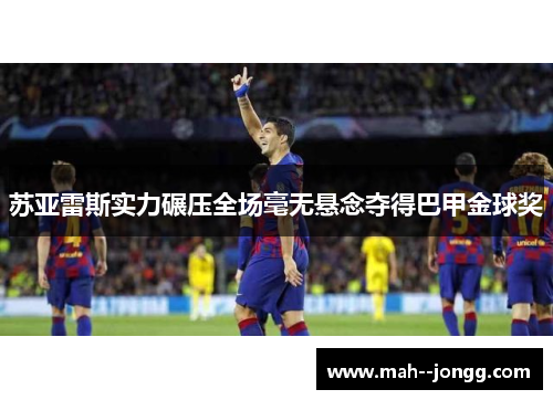 苏亚雷斯实力碾压全场毫无悬念夺得巴甲金球奖