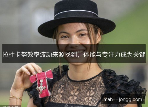 拉杜卡努效率波动来源找到，体能与专注力成为关键